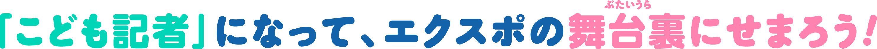 「こども記者」になって、エクスポの舞台裏にせまろう！