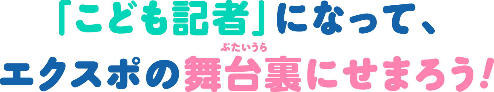 「こども記者」になって、エクスポの舞台裏にせまろう！
